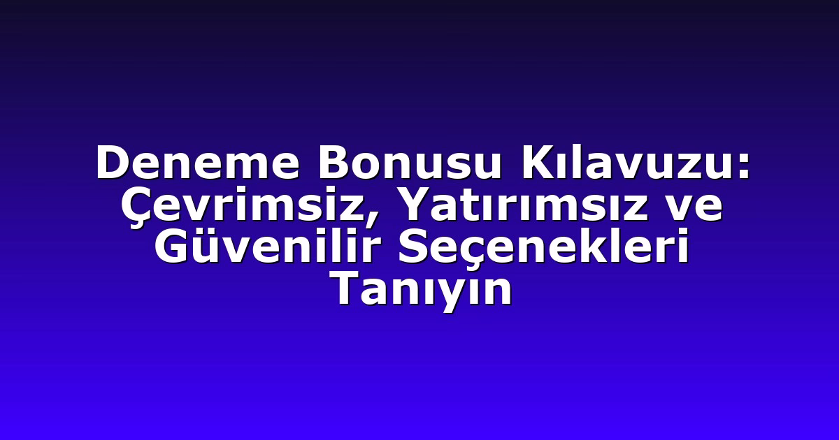Deneme Bonusu Kılavuzu: Çevrimsiz, Yatırımsız ve Güvenilir Seçenekleri Tanıyın