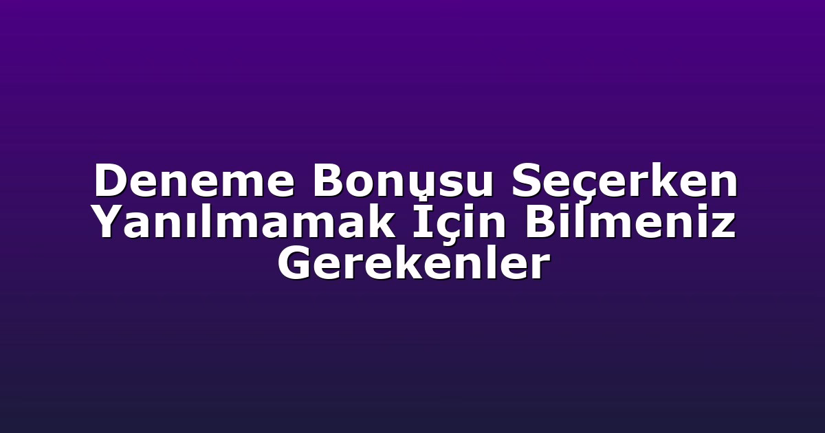 Deneme Bonusu Seçerken Yanılmamak İçin Bilmeniz Gerekenler