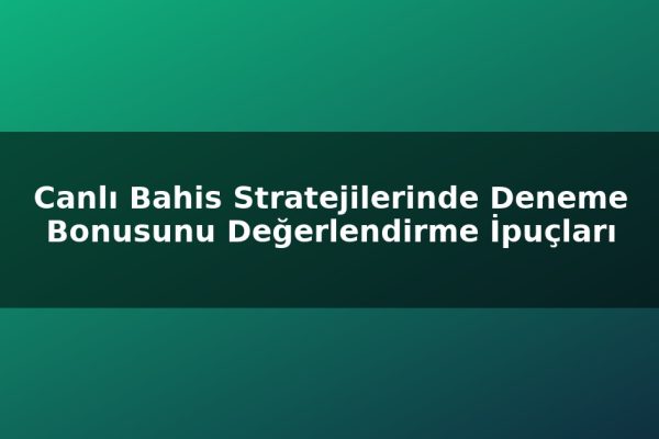 Canlı Bahis Stratejilerinde Deneme Bonusunu Değerlendirme İpuçları